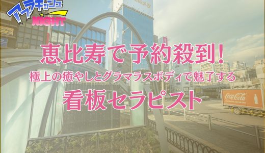 【恵比寿 某店】恵比寿で予約殺到！極上の癒やしとグラマラスボディで魅了する看板セラピスト【メンズエステ体験Vol.252】