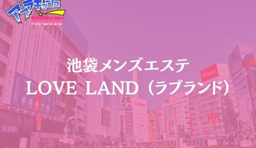 池袋「LOVE LAND（ラブランド）」体験レポ・口コミ | 創業18年の老舗が誇る極上泡あわ洗体【メンズエステ体験リストVol.155】
