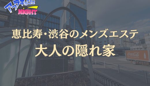 渋谷・恵比寿「大人の隠れ家」体験レポ・口コミ｜ビジュ最高峰！オプションなしの極上密着【メンズエステ体験リストVol.125】