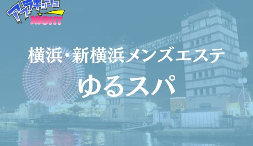 横浜・新横浜出張「ゆるスパ横浜店」体験レポ・口コミ | 業界トップレベルの極上おもてなし【メンズエステ体験リストVol.94】