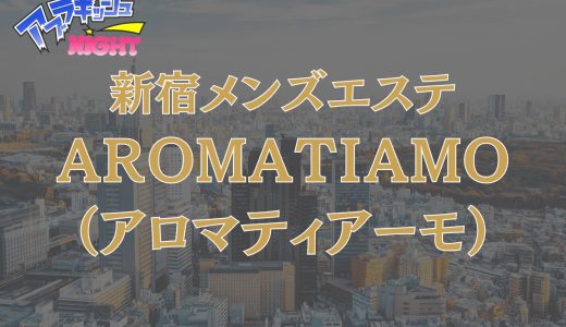 新宿・渋谷ほか「AROMA TIAMO（アロマティアーモ）」体験レポ・口コミ｜圧倒的ボリュームと極上密着！【メンズエステ体験リストVol.33】