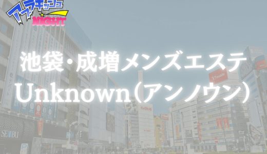 池袋・成増「Unknown（アンノウン）」体験リスト｜口コミ・料金・アクセス・セラピスト詳細