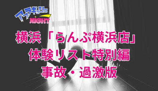 横浜「らんぷ横浜店」体験リスト特別編｜通常のリストには掲載できない事故・過激特化 | 3名の体験談あり